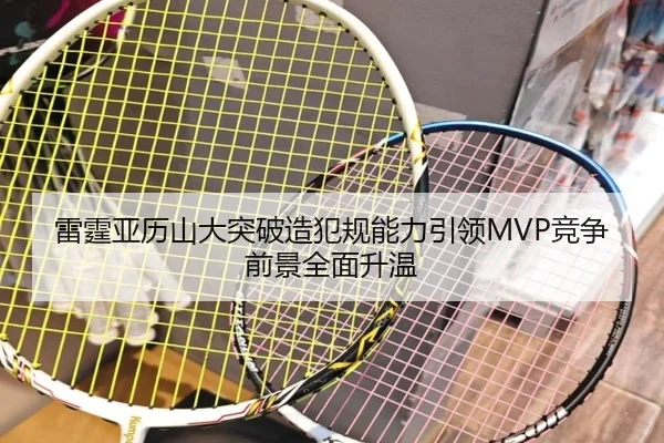雷霆亚历山大突破造犯规能力引领MVP竞争前景全面升温