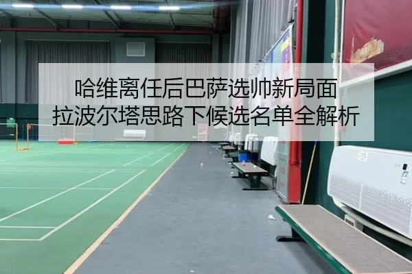 哈维离任后巴萨选帅新局面 拉波尔塔思路下候选名单全解析